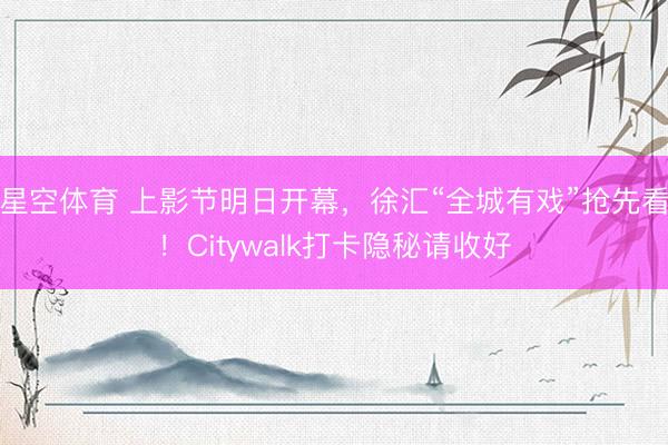 星空体育 上影节明日开幕，徐汇“全城有戏”抢先看！Citywalk打卡隐秘请收好
