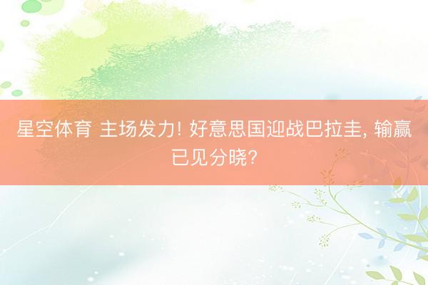 星空体育 主场发力! 好意思国迎战巴拉圭， 输赢已见分晓?