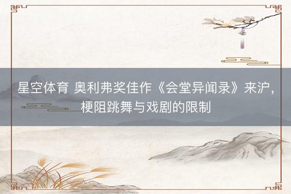 星空体育 奥利弗奖佳作《会堂异闻录》来沪,梗阻跳舞与戏剧的限制