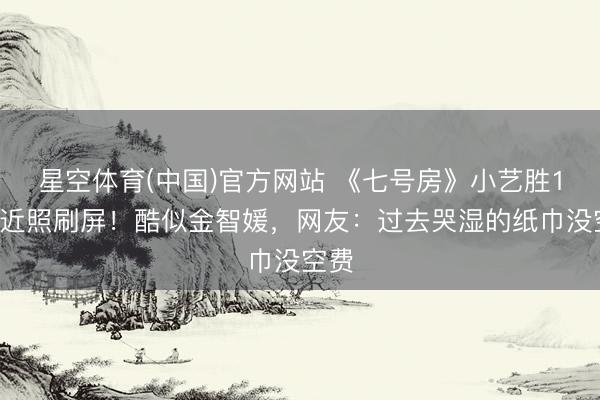 星空体育(中国)官方网站 《七号房》小艺胜15岁近照刷屏！酷似金智媛，网友：过去哭湿的纸巾没空费