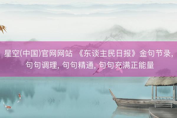 星空(中国)官网网站 《东谈主民日报》金句节录， 句句调理， 句句精通， 句句充满正能量