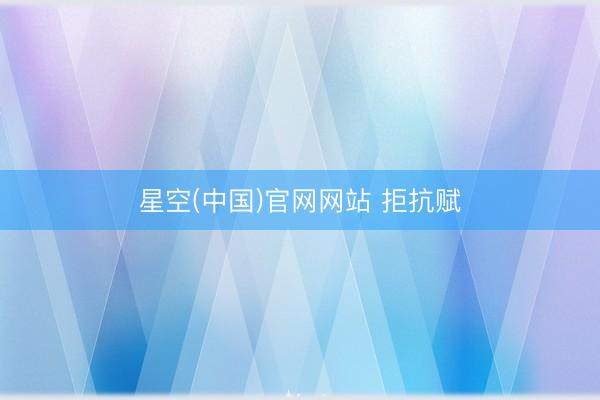 星空(中国)官网网站 拒抗赋