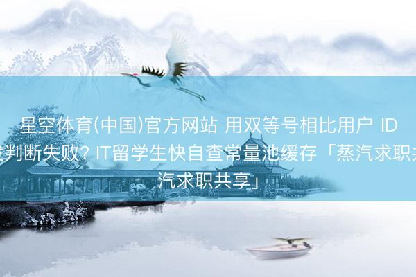 星空体育(中国)官方网站 用双等号相比用户 ID 偶发判断失败? IT留学生快自查常量池缓存「蒸汽求职共享」