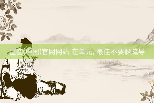 星空(中国)官网网站 在单元， 最佳不要躲疏导